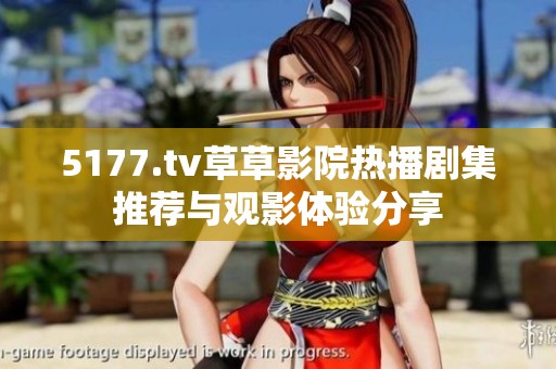 5177.tv草草影院热播剧集推荐与观影体验分享
