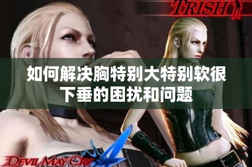 如何解决胸特别大特别软很下垂的困扰和问题