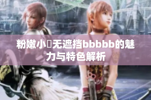 粉嫩小泬无遮挡bbbbb的魅力与特色解析