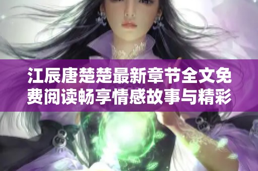 江辰唐楚楚最新章节全文免费阅读畅享情感故事与精彩剧情