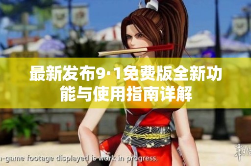 最新发布9·1免费版全新功能与使用指南详解