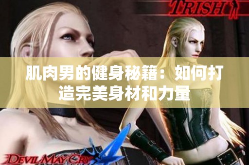 肌肉男的健身秘籍：如何打造完美身材和力量