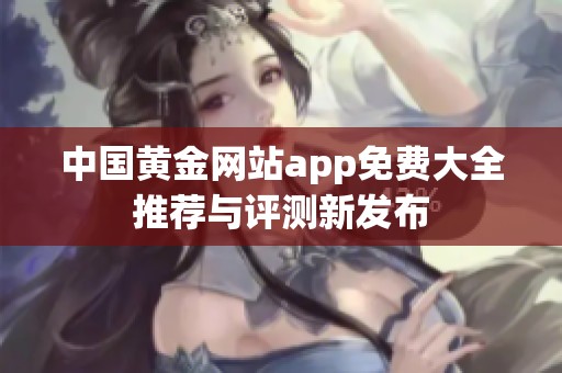 中国黄金网站app免费大全推荐与评测新发布