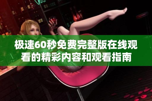 极速60秒免费完整版在线观看的精彩内容和观看指南