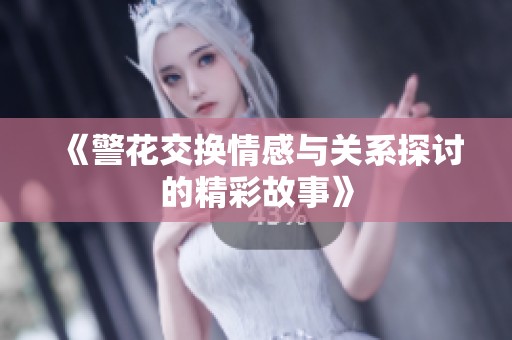 《警花交换情感与关系探讨的精彩故事》