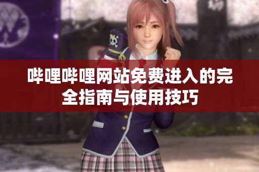 哔哩哔哩网站免费进入的完全指南与使用技巧