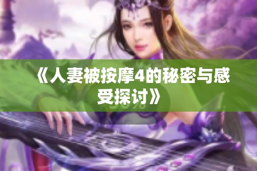 《人妻被按摩4的秘密与感受探讨》