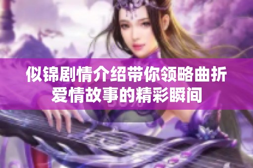 似锦剧情介绍带你领略曲折爱情故事的精彩瞬间