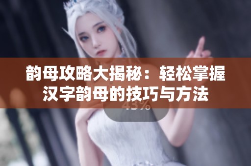 韵母攻略大揭秘：轻松掌握汉字韵母的技巧与方法