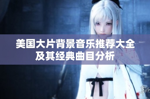 美国大片背景音乐推荐大全及其经典曲目分析