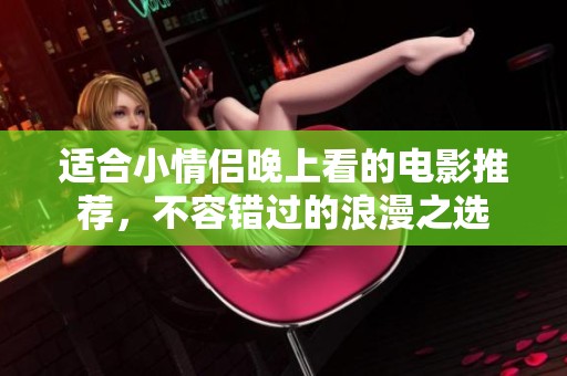适合小情侣晚上看的电影推荐，不容错过的浪漫之选