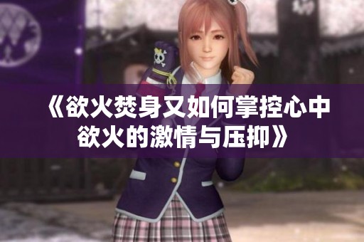 《欲火焚身又如何掌控心中欲火的激情与压抑》