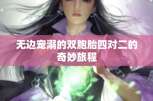 无边宠溺的双胞胎四对二的奇妙旅程
