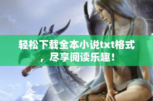 轻松下载全本小说txt格式，尽享阅读乐趣！