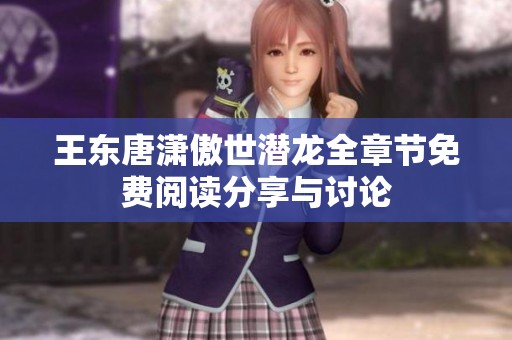 王东唐潇傲世潜龙全章节免费阅读分享与讨论