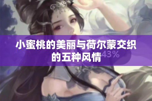 小蜜桃的美丽与荷尔蒙交织的五种风情