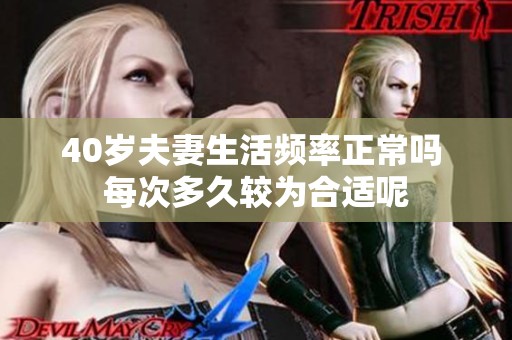 40岁夫妻生活频率正常吗 每次多久较为合适呢