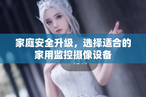 家庭安全升级，选择适合的家用监控摄像设备