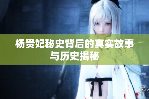 杨贵妃秘史背后的真实故事与历史揭秘