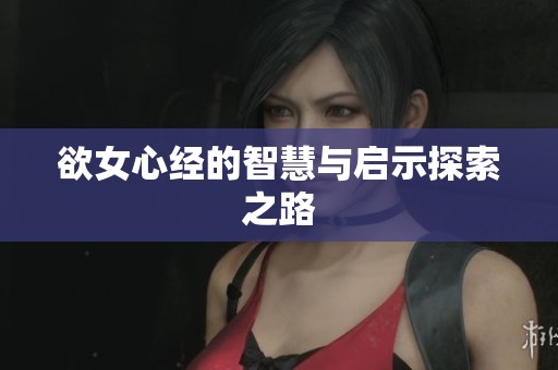 欲女心经的智慧与启示探索之路