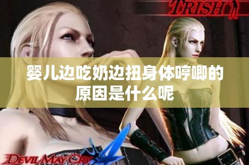 婴儿边吃奶边扭身体哼唧的原因是什么呢