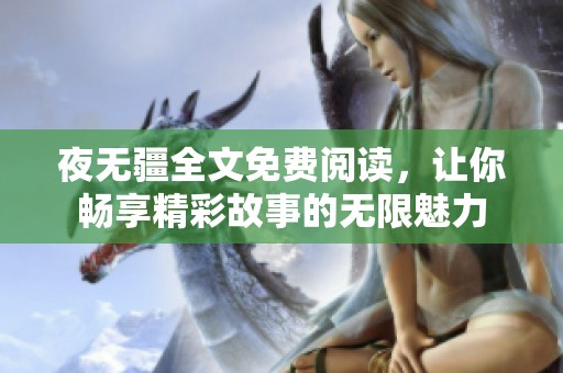 夜无疆全文免费阅读，让你畅享精彩故事的无限魅力