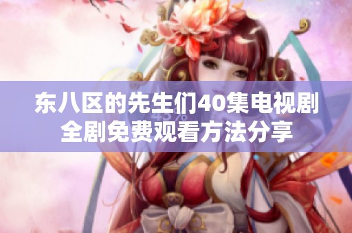 东八区的先生们40集电视剧全剧免费观看方法分享