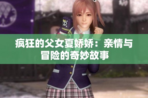 疯狂的父女夏娇娇：亲情与冒险的奇妙故事