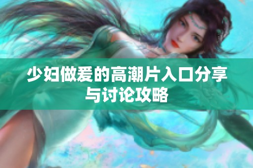 少妇做爰的高潮片入口分享与讨论攻略