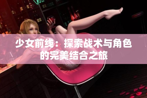 少女前线：探索战术与角色的完美结合之旅