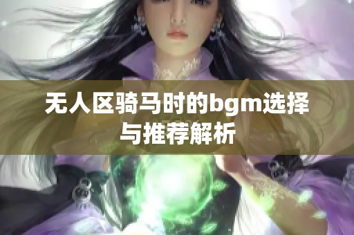 无人区骑马时的bgm选择与推荐解析