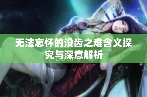 无法忘怀的没齿之难含义探究与深意解析