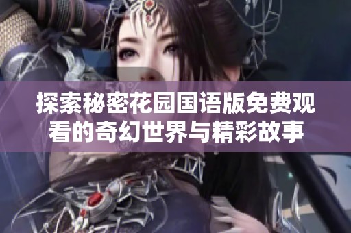 探索秘密花园国语版免费观看的奇幻世界与精彩故事