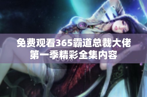 免费观看365霸道总裁大佬第一季精彩全集内容
