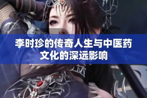 李时珍的传奇人生与中医药文化的深远影响