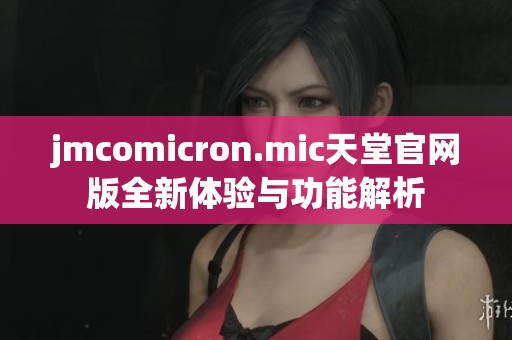 jmcomicron.mic天堂官网版全新体验与功能解析
