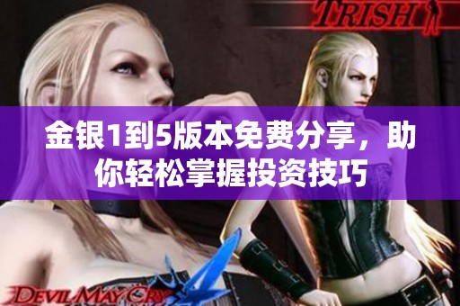 金银1到5版本免费分享，助你轻松掌握投资技巧