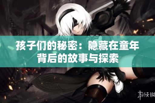 孩子们的秘密：隐藏在童年背后的故事与探索