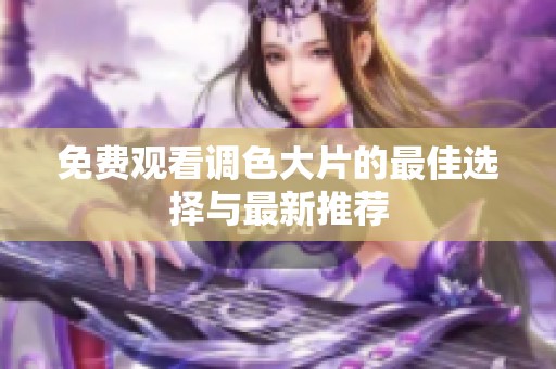 免费观看调色大片的最佳选择与最新推荐