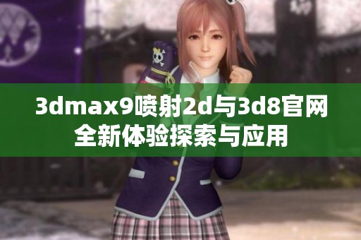 3dmax9喷射2d与3d8官网全新体验探索与应用