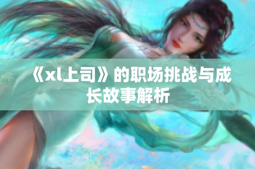 《xl上司》的职场挑战与成长故事解析