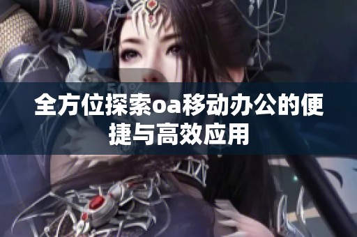 全方位探索oa移动办公的便捷与高效应用