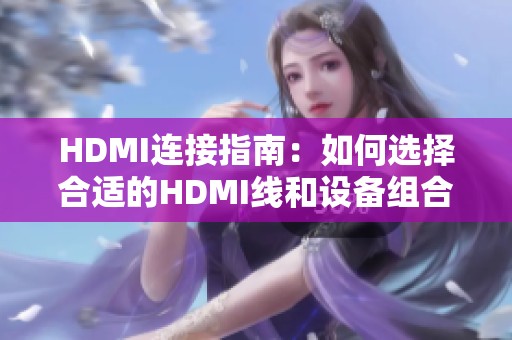 HDMI连接指南：如何选择合适的HDMI线和设备组合