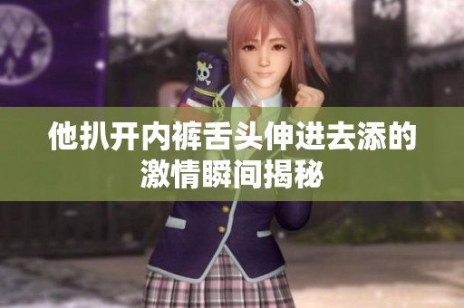 他扒开内裤舌头伸进去添的激情瞬间揭秘