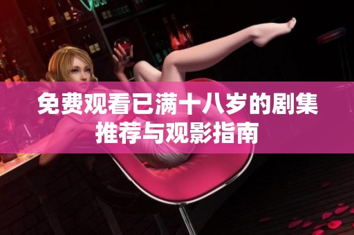 免费观看已满十八岁的剧集推荐与观影指南