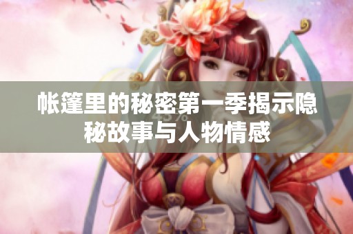 帐篷里的秘密第一季揭示隐秘故事与人物情感