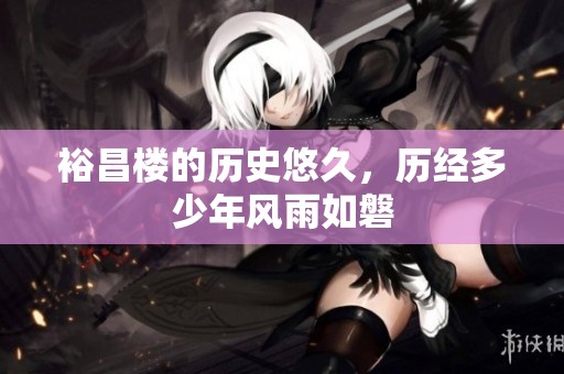 裕昌楼的历史悠久，历经多少年风雨如磐