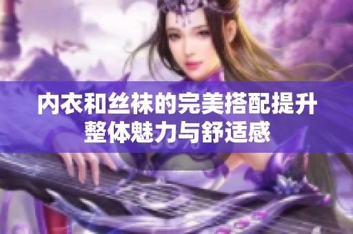 内衣和丝袜的完美搭配提升整体魅力与舒适感