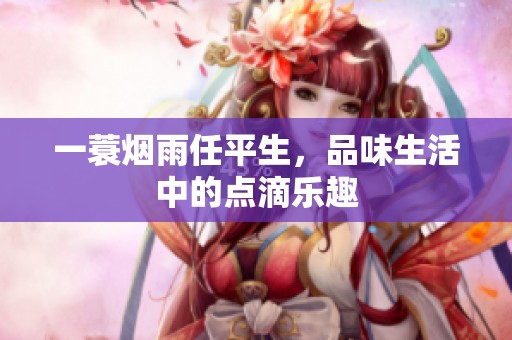 一蓑烟雨任平生，品味生活中的点滴乐趣