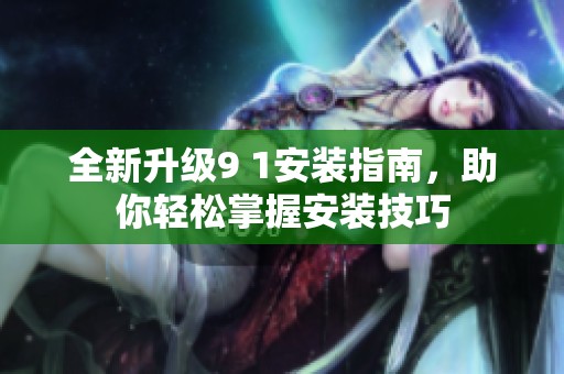 全新升级9 1安装指南，助你轻松掌握安装技巧
